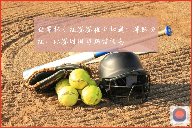 世界杯小组赛赛程全知道：球队分组、比赛时间与场馆信息