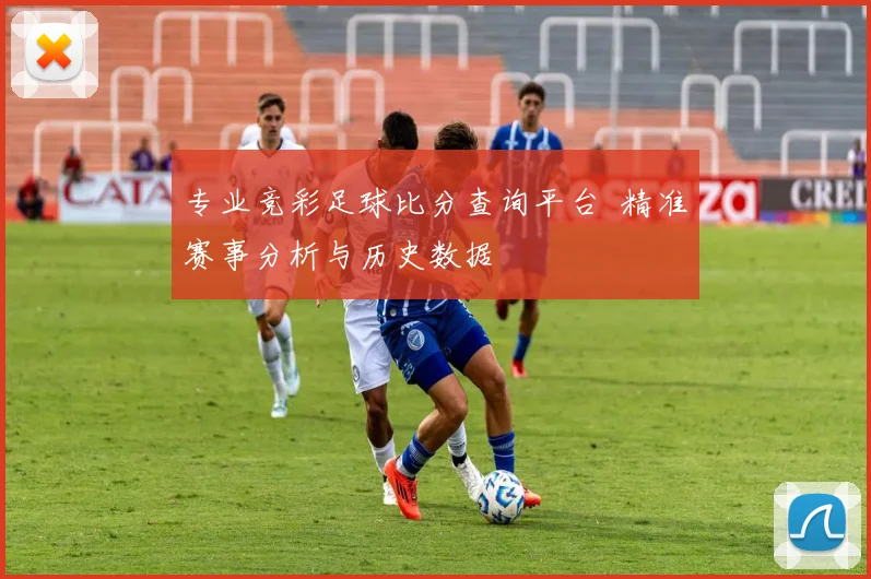 专业竞彩足球比分查询平台 精准赛事分析与历史数据