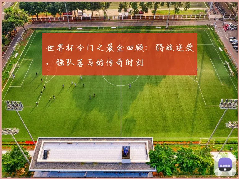 世界杯冷门之最全回顾：弱旅逆袭，强队落马的传奇时刻