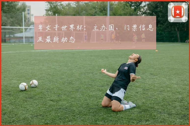 年女子世界杯：主办国、门票信息及最新动态