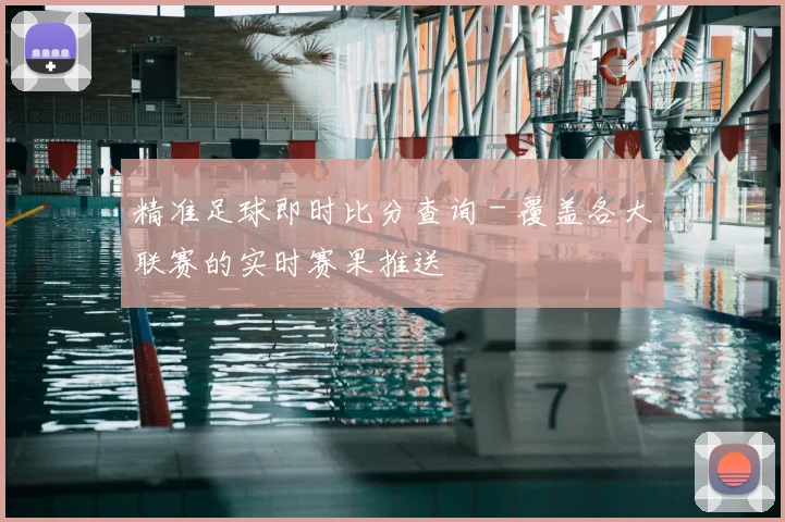 精准足球即时比分查询 - 覆盖各大联赛的实时赛果推送