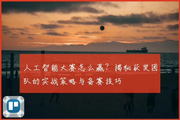 人工智能大赛怎么赢?揭秘获奖团队的实战策略与备赛技巧