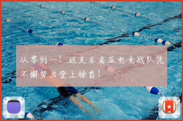 从零到一!这支东南亚电竞战队凭不懈努力登上榜首!
