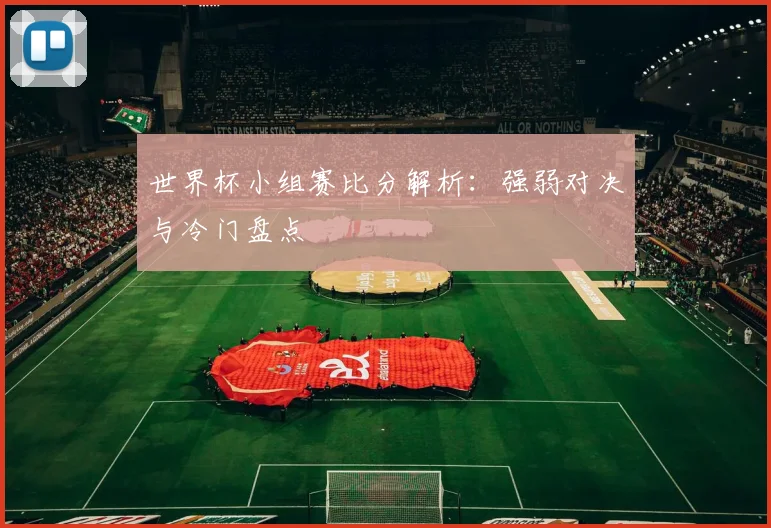 世界杯小组赛比分解析：强弱对决与冷门盘点